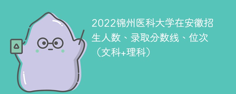 2022錦州醫科大學在安徽招生人數、錄取分數線、位次（文科+理科）