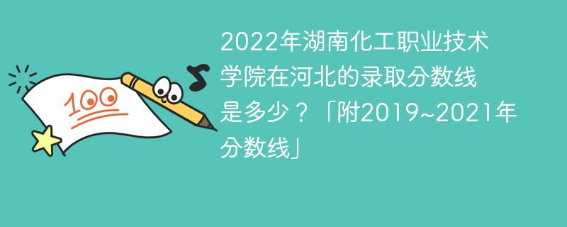 2022年湖南化工職業技術學院在河北的錄取分數線是多少？「附2019~2021年分數線」