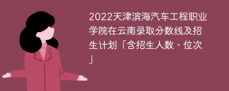 2022天津濱海汽車工程職業學院在云南錄取分數線及招生計劃「含招生人數、位次」