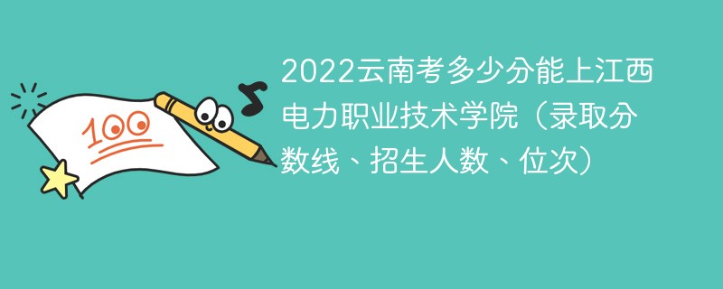 2022云南考多少分能上江西電力職業技術學院（錄取分數線、招生人數、位次）
