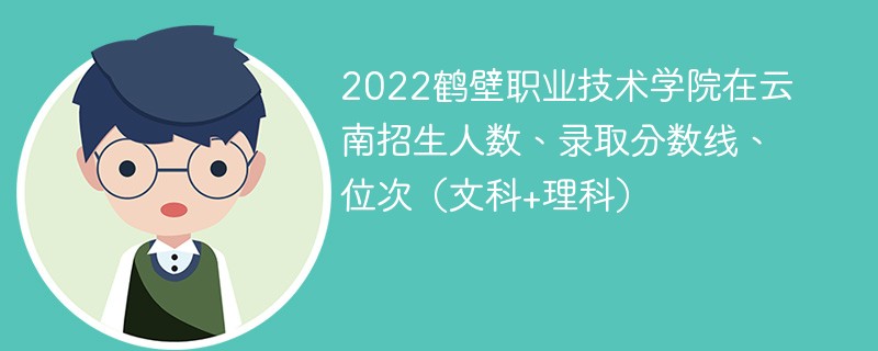 2022鶴壁職業技術學院在云南招生人數、錄取分數線、位次（文科+理科）