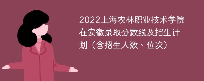 2022上海農林職業技術學院在安徽錄取分數線及招生計劃（含招生人數、位次）