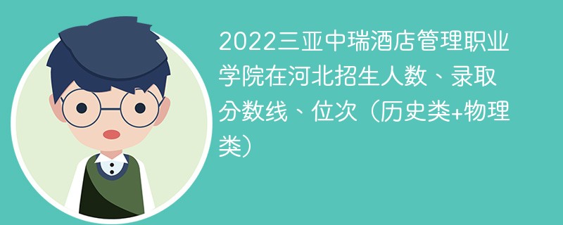 2022三亞中瑞酒店管理職業學院在河北招生人數、錄取分數線、位次（歷史類+物理類）