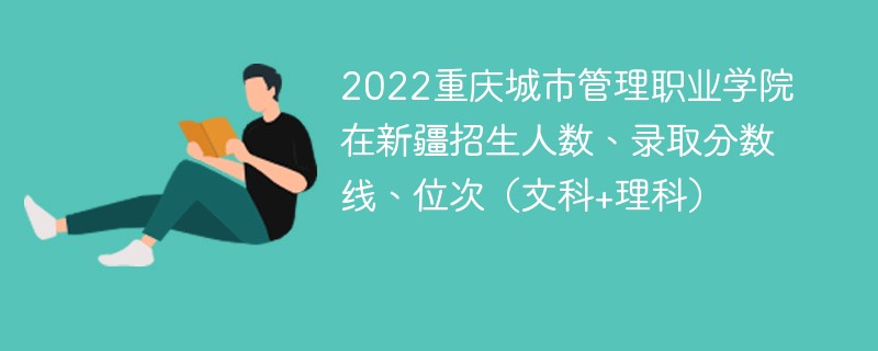 2022重慶城市管理職業學院在新疆招生人數、錄取分數線、位次（文科+理科）