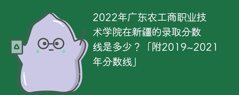 2022年廣東農工商職業技術學院在新疆的錄取分數線是多少？「附2019~2021年分數線」