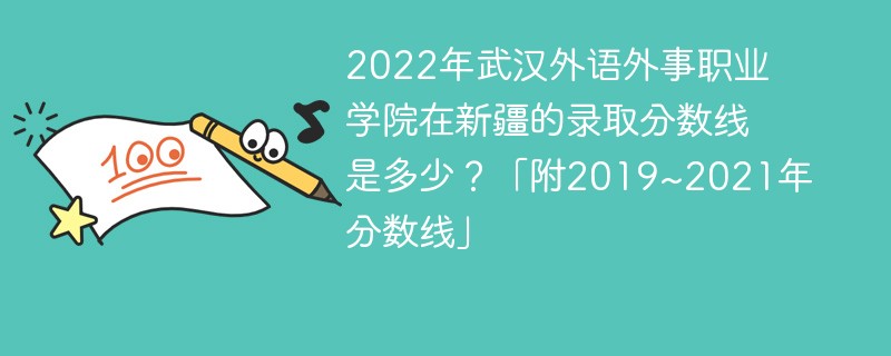 2022年武漢外語外事職業學院在新疆的錄取分數線是多少？「附2019~2021年分數線」